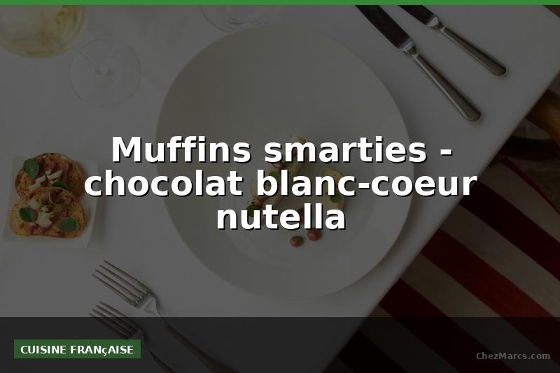 Muffins smarties - chocolat blanc-coeur nutella