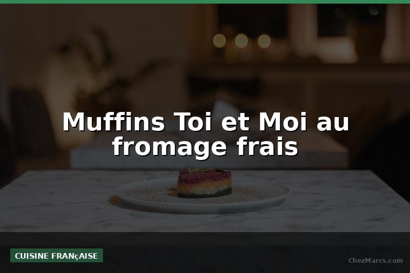 Muffins Toi et Moi au fromage frais