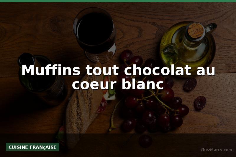Muffins tout chocolat au coeur blanc