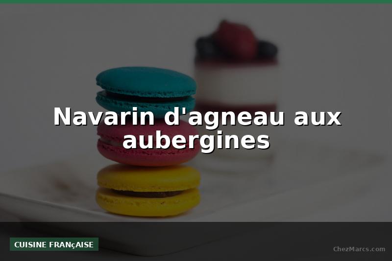 Navarin d'agneau aux aubergines