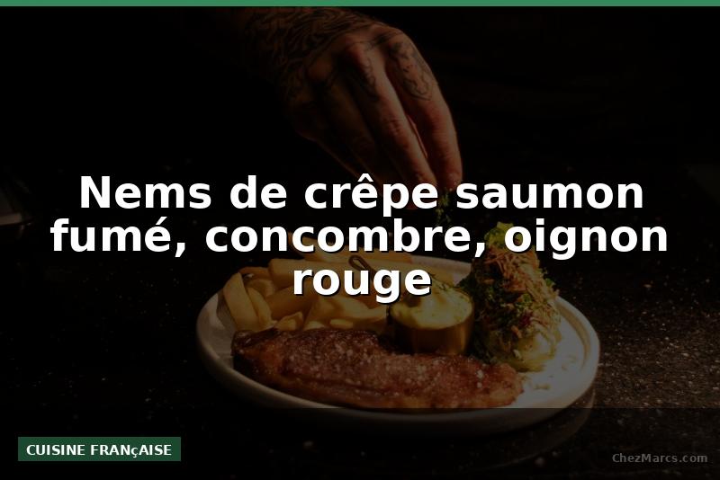 Nems de crêpe saumon fumé, concombre, oignon rouge