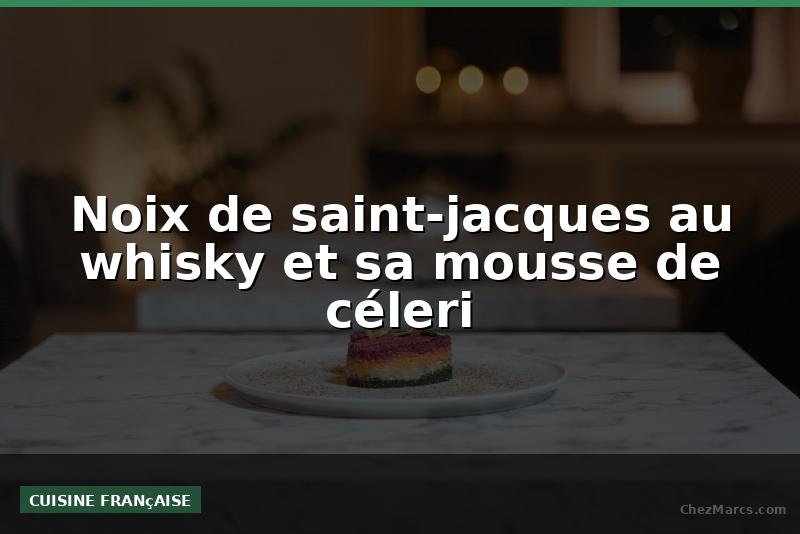 Noix de saint-jacques au whisky et sa mousse de céleri