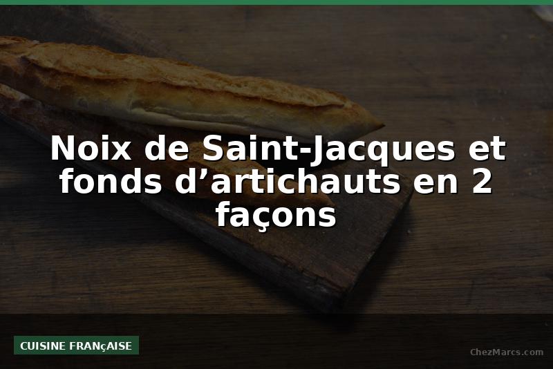Noix de Saint-Jacques et fonds d’artichauts en 2 façons