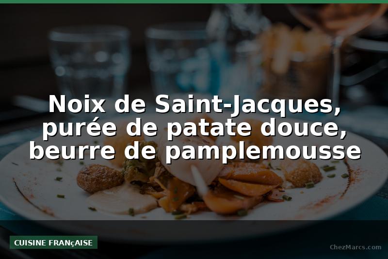 Noix de Saint-Jacques, purée de patate douce, beurre de pamplemousse