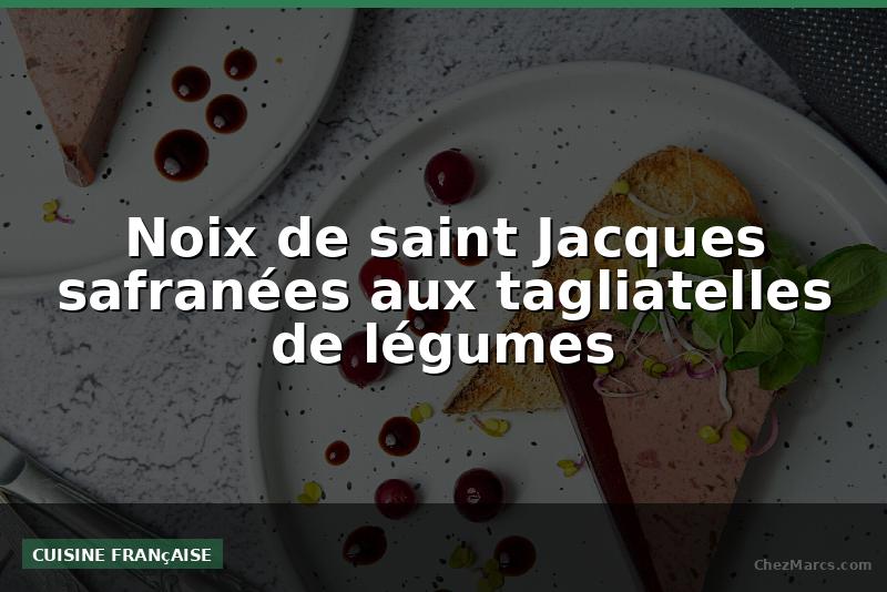 Noix de saint Jacques safranées aux tagliatelles de légumes