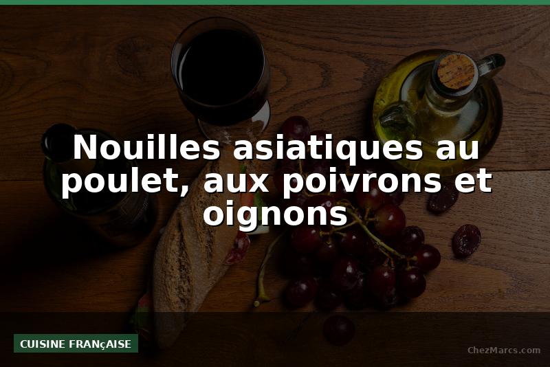 Nouilles asiatiques au poulet, aux poivrons et oignons