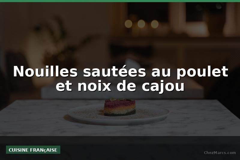 Nouilles sautées au poulet et noix de cajou