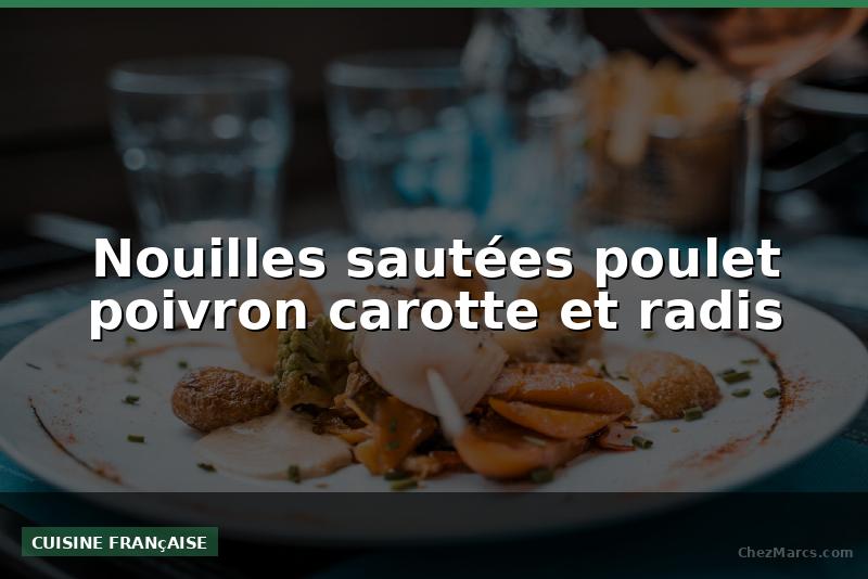 Nouilles sautées poulet poivron carotte et radis