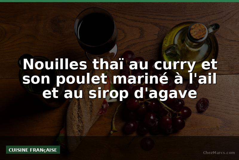 Nouilles thaï au curry et son poulet mariné à l'ail et au sirop d'agave