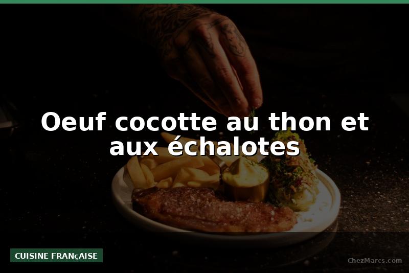 Oeuf cocotte au thon et aux échalotes