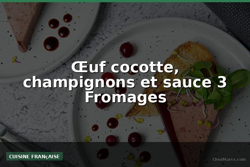 Œuf cocotte, champignons et sauce 3 Fromages