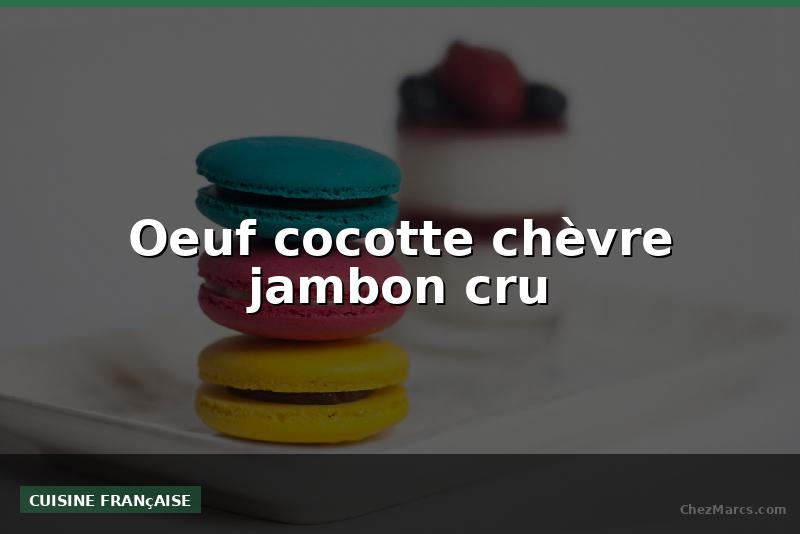 Oeuf cocotte chèvre jambon cru