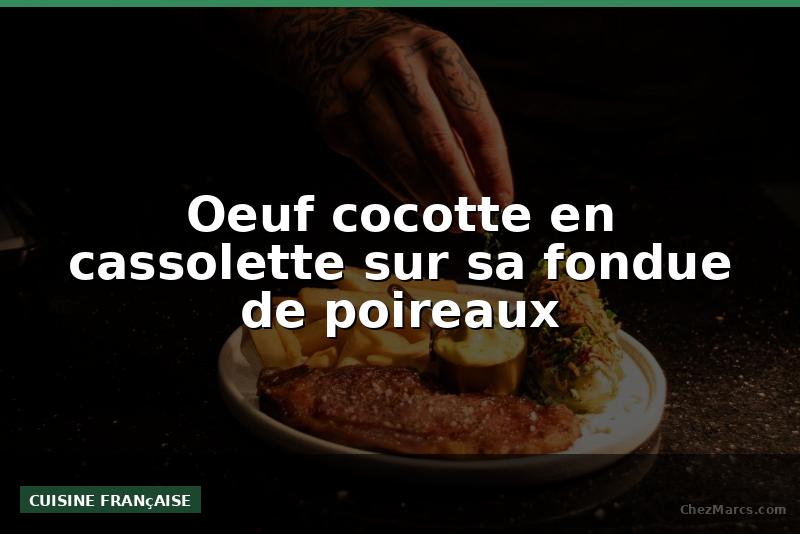 Oeuf cocotte en cassolette sur sa fondue de poireaux
