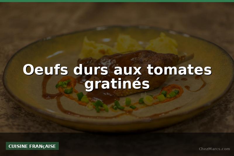Oeufs durs aux tomates gratinés