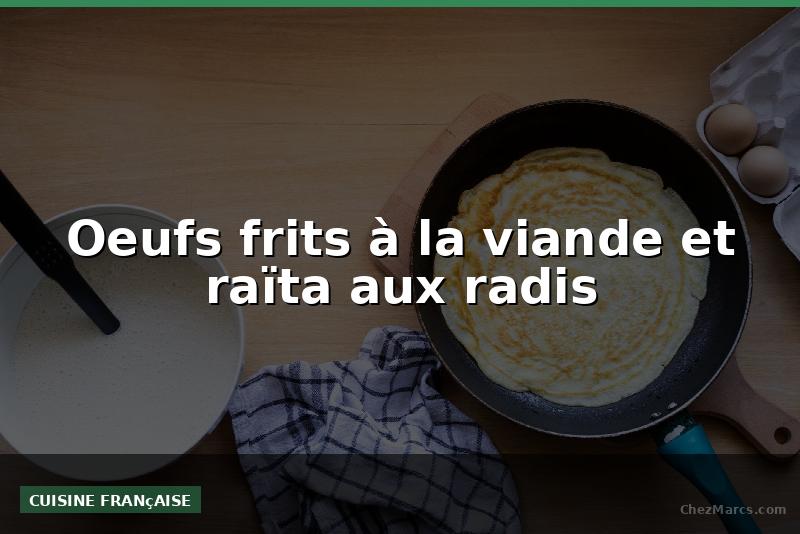 Oeufs frits à la viande et raïta aux radis