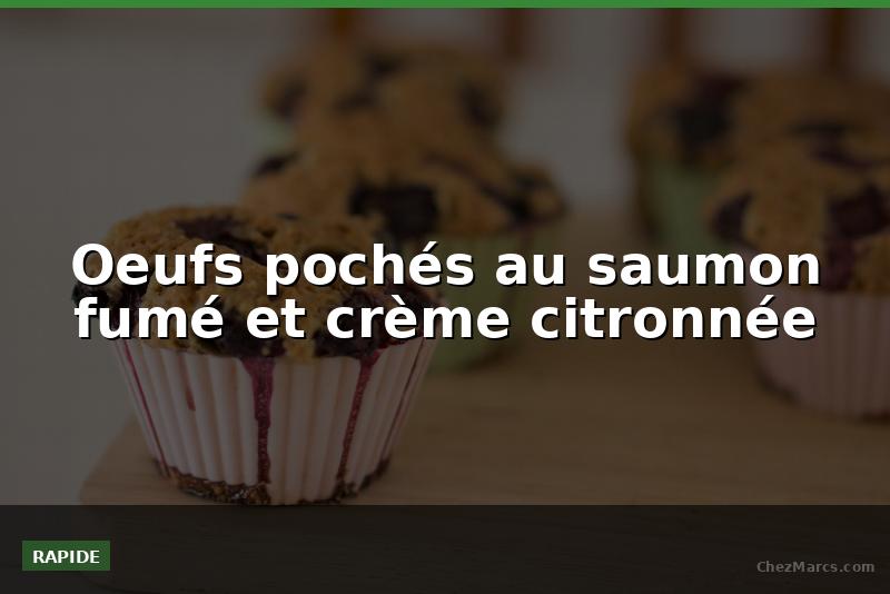Oeufs pochés au saumon fumé et crème citronnée