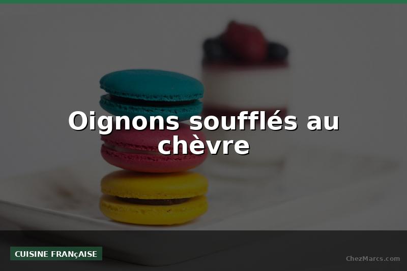 Oignons soufflés au chèvre