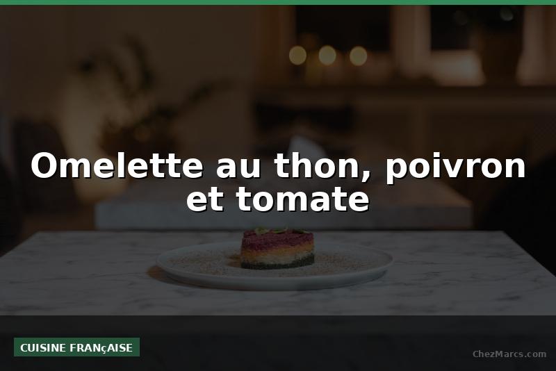 Omelette au thon, poivron et tomate