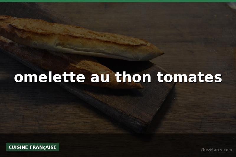 omelette au thon tomates
