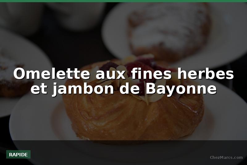 Omelette aux fines herbes et jambon de Bayonne