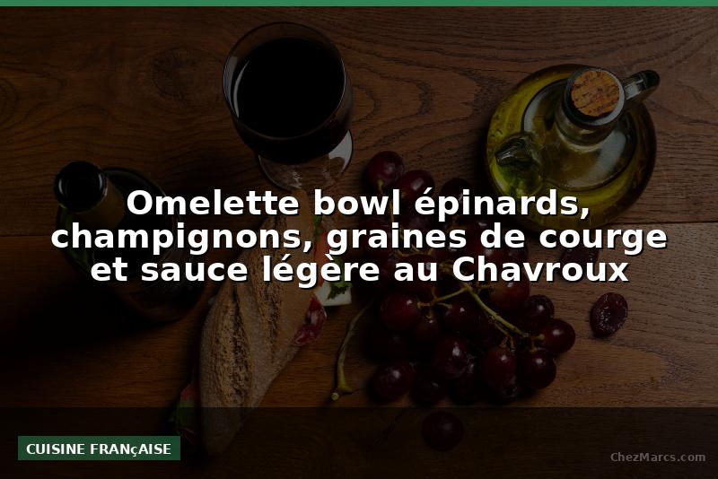 Omelette bowl épinards, champignons, graines de courge et sauce légère au Chavroux