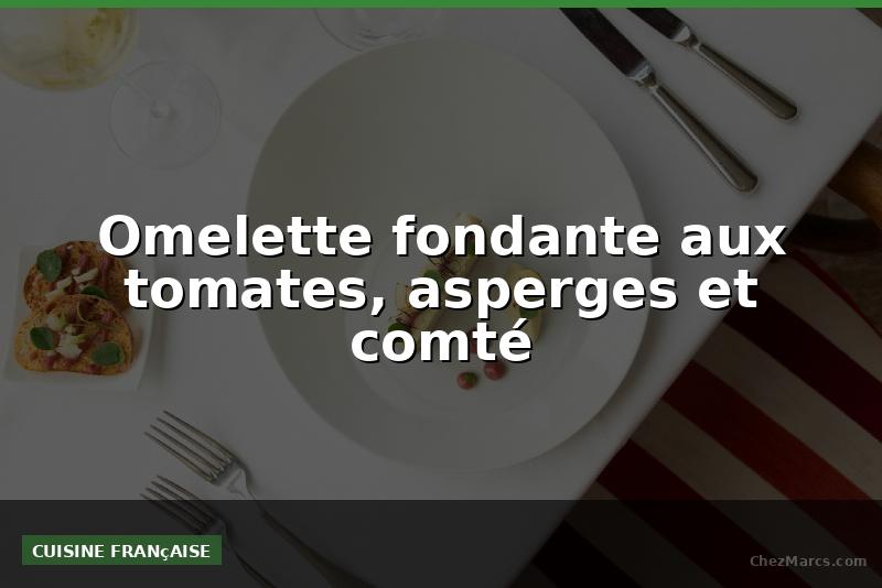 Omelette fondante aux tomates, asperges et comté