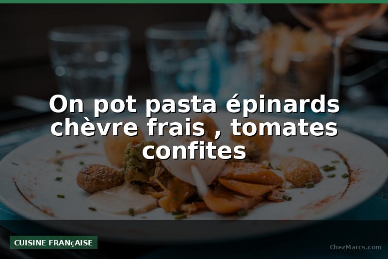 On pot pasta épinards chèvre frais , tomates confites