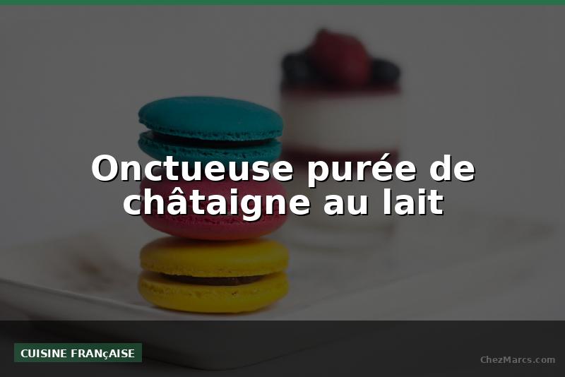 Onctueuse purée de châtaigne au lait