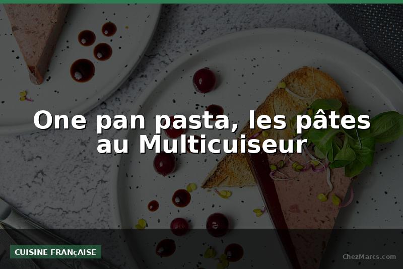 One pan pasta, les pâtes au Multicuiseur
