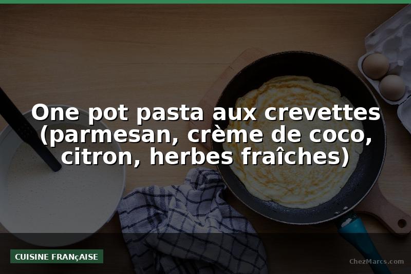 One pot pasta aux crevettes (parmesan, crème de coco, citron, herbes fraîches)