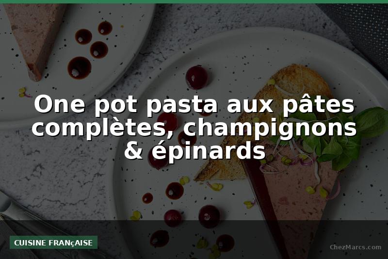 One pot pasta aux pâtes complètes, champignons & épinards