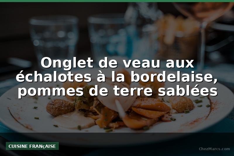 Onglet de veau aux échalotes à la bordelaise, pommes de terre sablées
