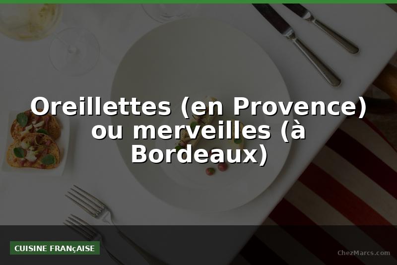 Oreillettes (en Provence) ou merveilles (à Bordeaux)