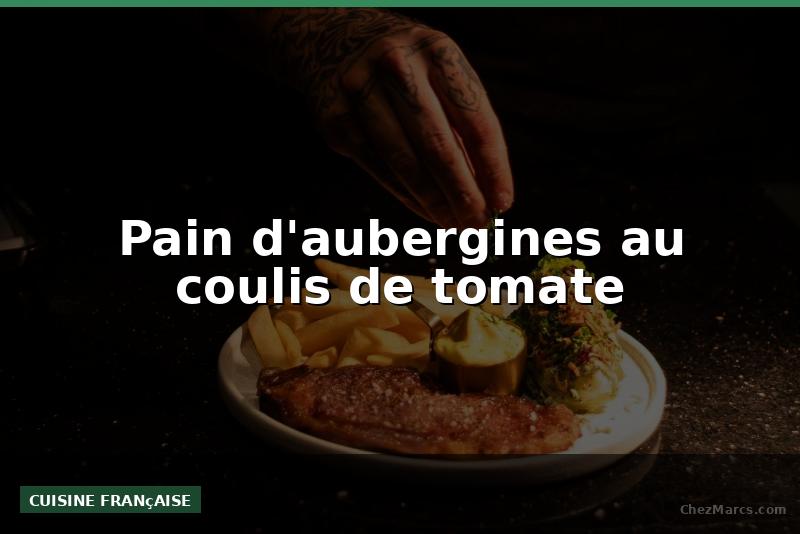 Pain d'aubergines au coulis de tomate