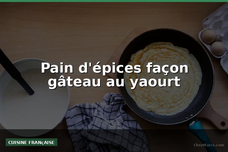 Pain d'épices façon gâteau au yaourt