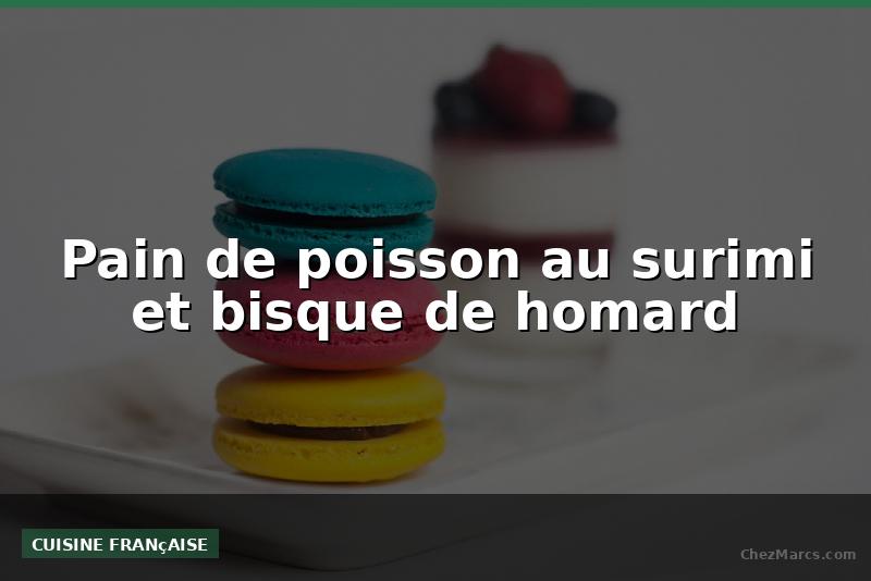 Pain de poisson au surimi et bisque de homard