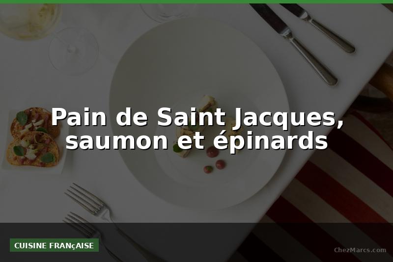 Pain de Saint Jacques, saumon et épinards