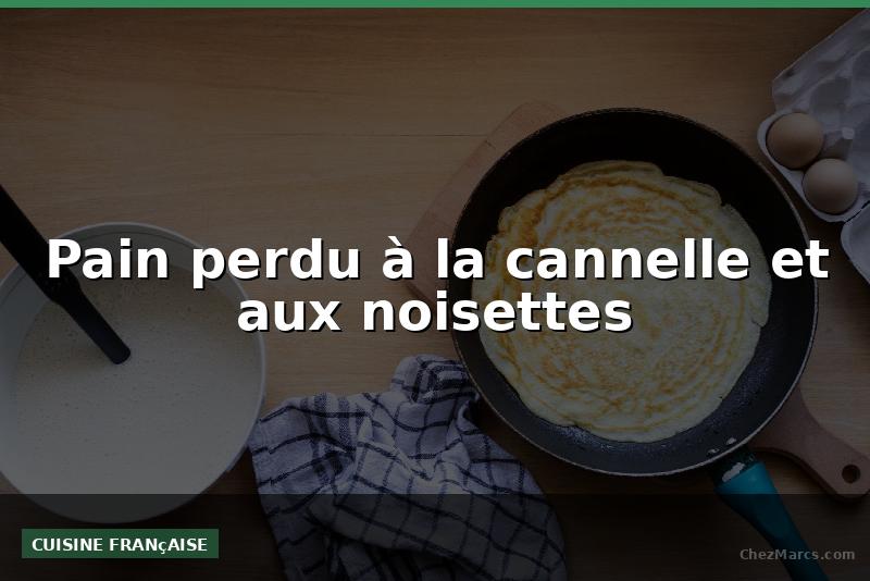 Pain perdu à la cannelle et aux noisettes