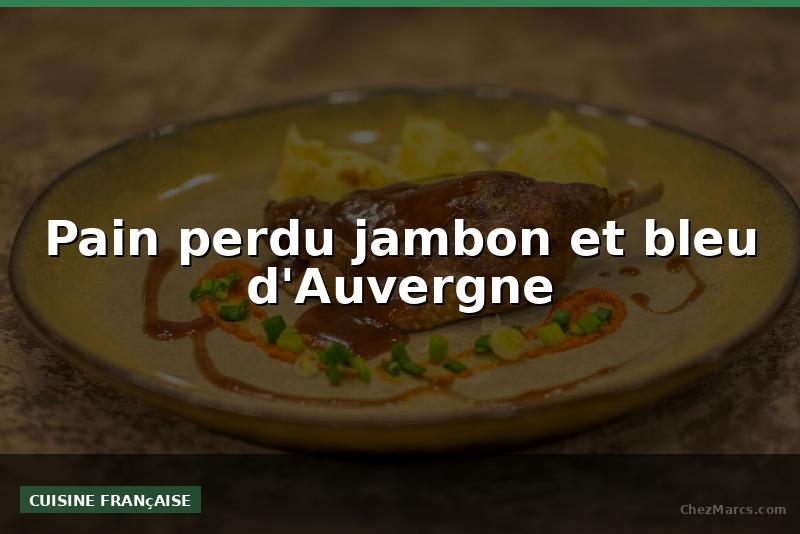 Pain perdu jambon et bleu d'Auvergne