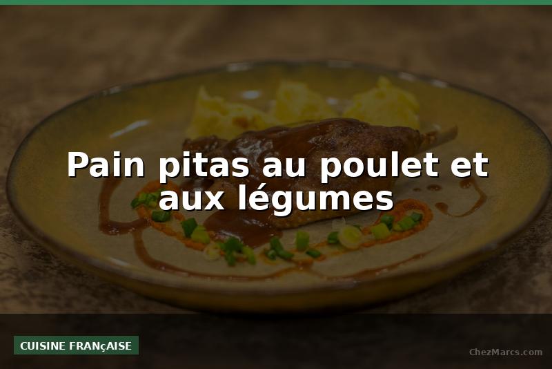 Pain pitas au poulet et aux légumes