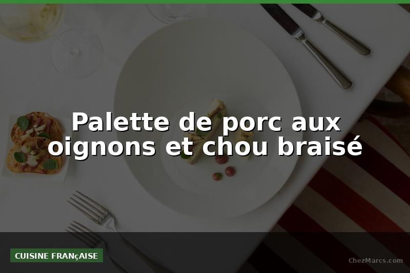 Palette de porc aux oignons et chou braisé