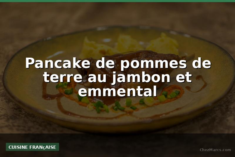 Pancake de pommes de terre au jambon et emmental