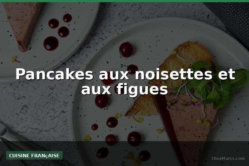 Pancakes aux noisettes et aux figues
