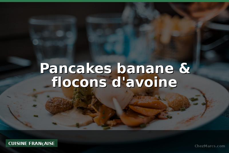Pancakes banane & flocons d'avoine