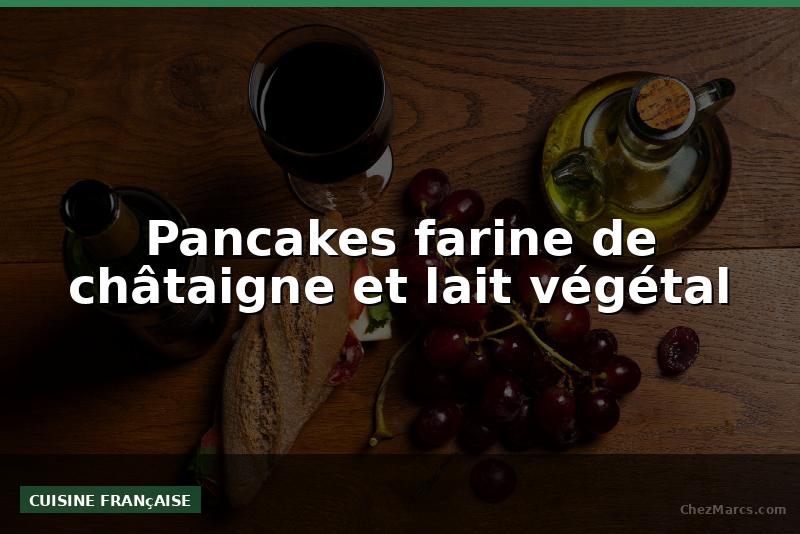 Pancakes farine de châtaigne et lait végétal