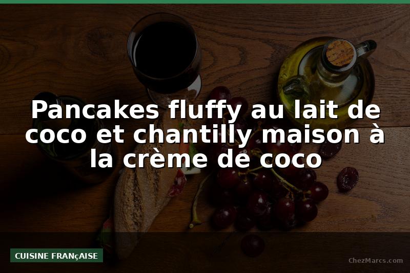 Pancakes fluffy au lait de coco et chantilly maison à la crème de coco