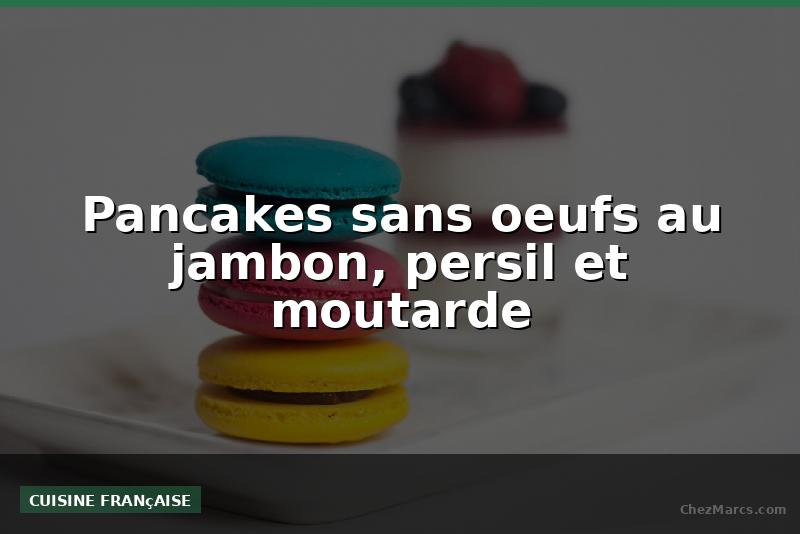 Pancakes sans oeufs au jambon, persil et moutarde