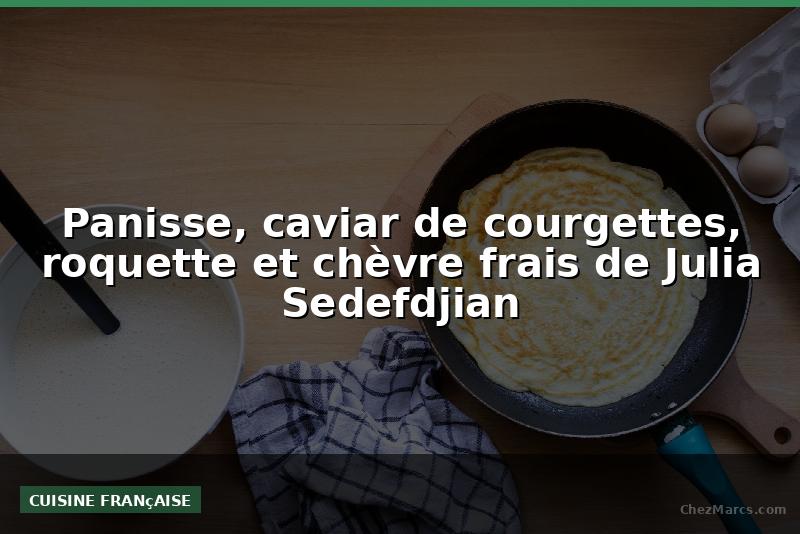 Panisse, caviar de courgettes, roquette et chèvre frais de Julia Sedefdjian