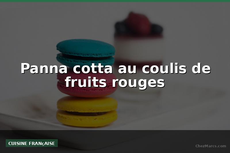 Panna cotta au coulis de fruits rouges