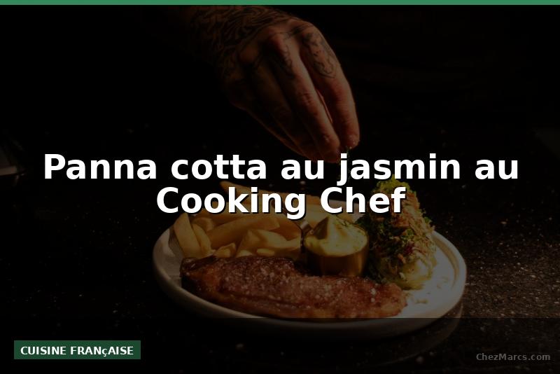 Panna cotta au jasmin au Cooking Chef
